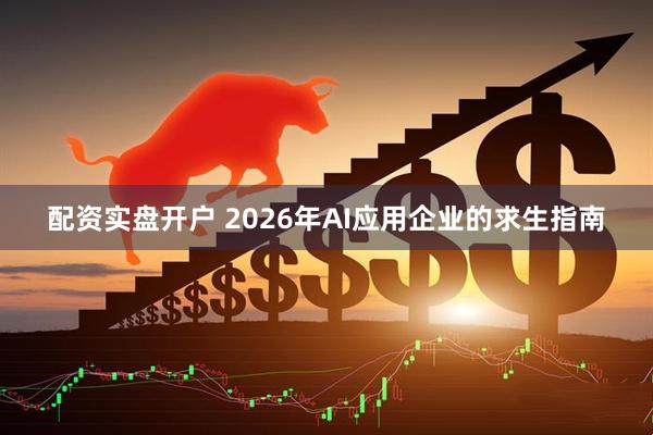 配资实盘开户 2026年AI应用企业的求生指南