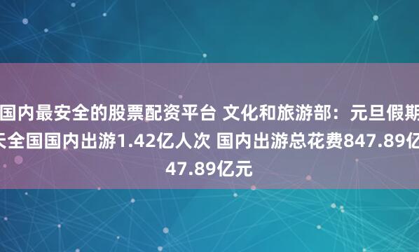 国内最安全的股票配资平台 文化和旅游部：元旦假期3天全国国内出游1.42亿人次 国内出游总花费847.89亿元
