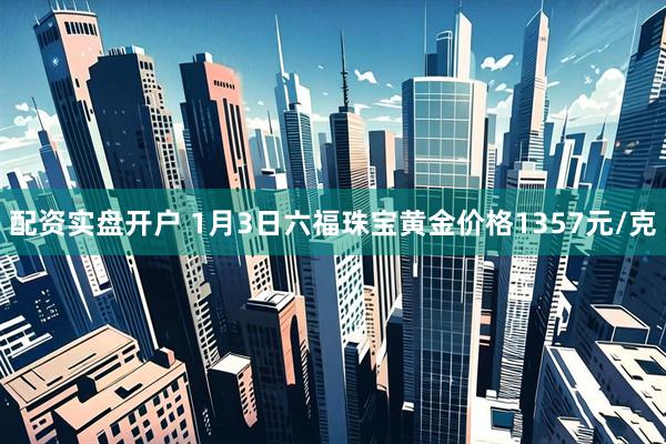 配资实盘开户 1月3日六福珠宝黄金价格1357元/克