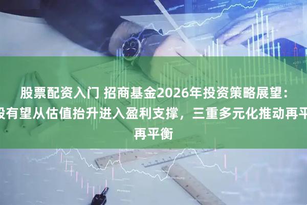 股票配资入门 招商基金2026年投资策略展望：A股有望从估值抬升进入盈利支撑，三重多元化推动再平衡