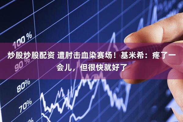 炒股炒股配资 遭肘击血染赛场！基米希：疼了一会儿，但很快就好了