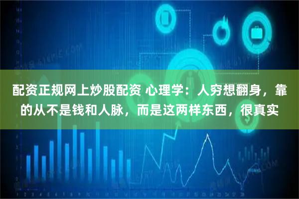 配资正规网上炒股配资 心理学：人穷想翻身，靠的从不是钱和人脉，而是这两样东西，很真实