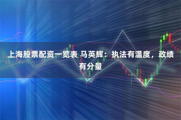 上海股票配资一览表 马英辉：执法有温度，政绩有分量